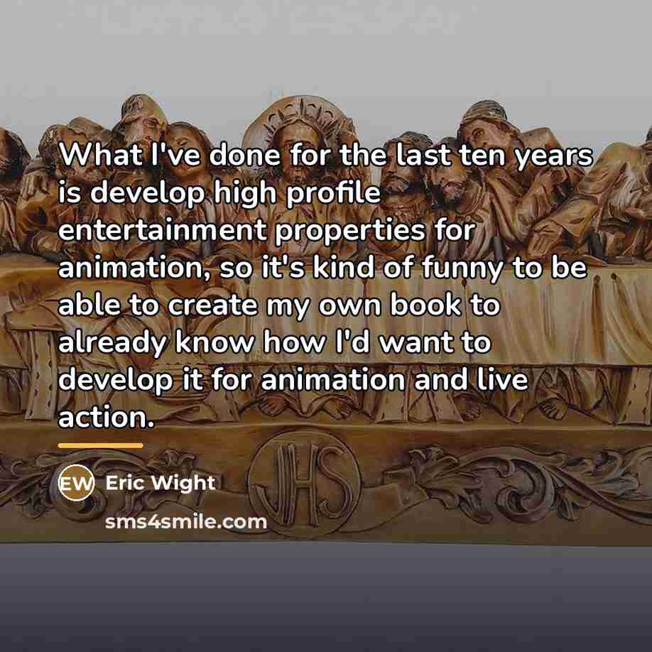 “What I've done for the last ten years is develop…” quote by Eric Wight