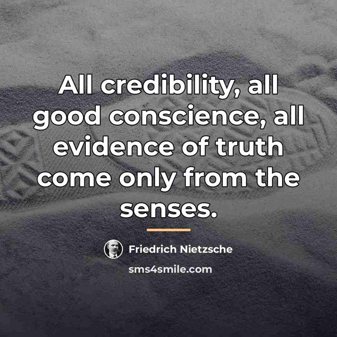 “All credibility, all good conscience, all evidence of truth come…” quote by Friedrich Nietzsche