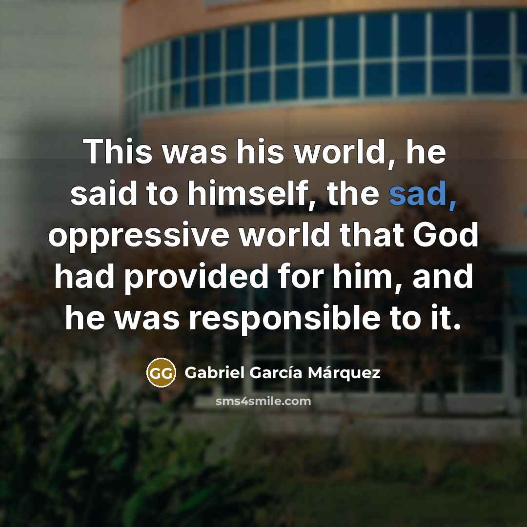 “This was his world, he said to himself, the sad,…” quote by Gabriel Garcia Marquez