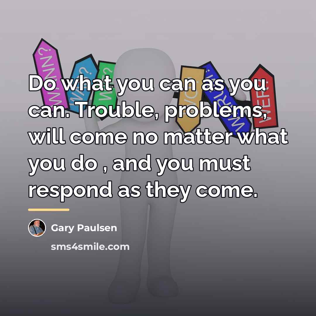 “Do what you can as you can. Trouble, problems, will…” quote by Gary Paulsen