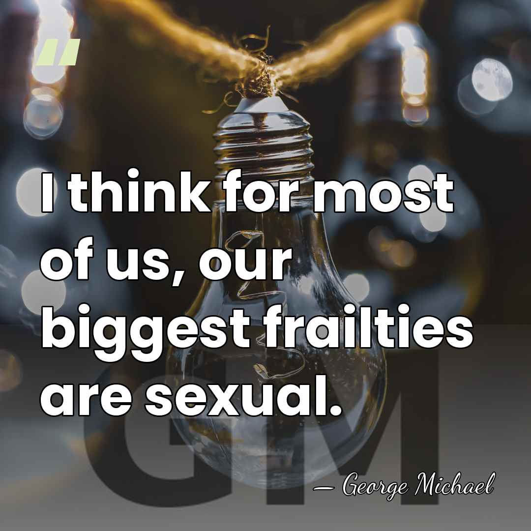 I think for most of us, our biggest frailties are sexual. - George Michael