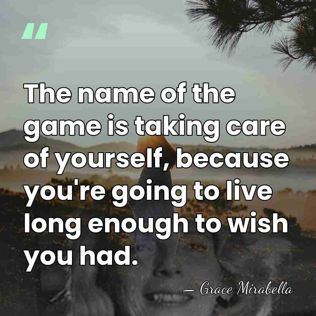 The name of the game is taking care of yourself, because you're&hellip; - Grace Mirabella