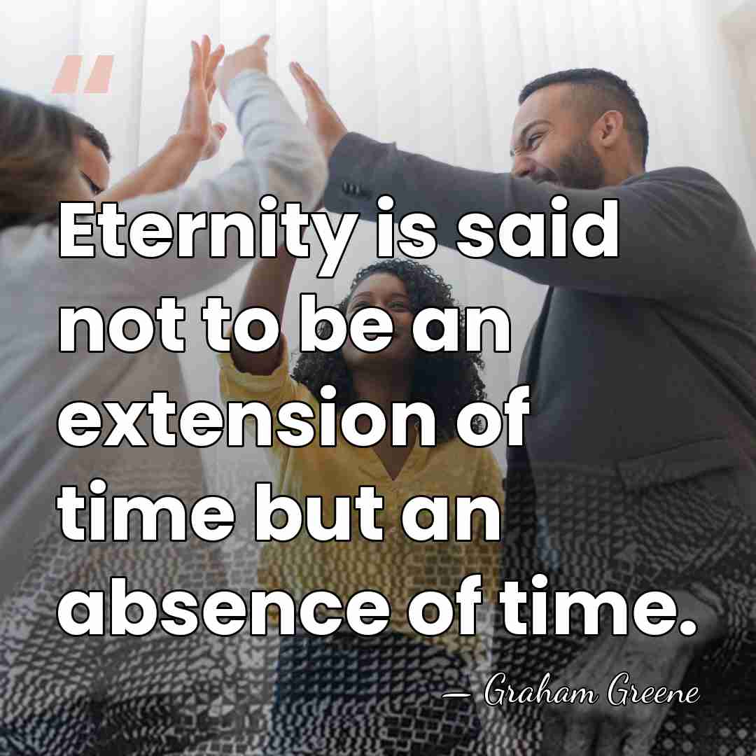 Eternity is said not to be an extension of time but an&hellip; - Graham Greene