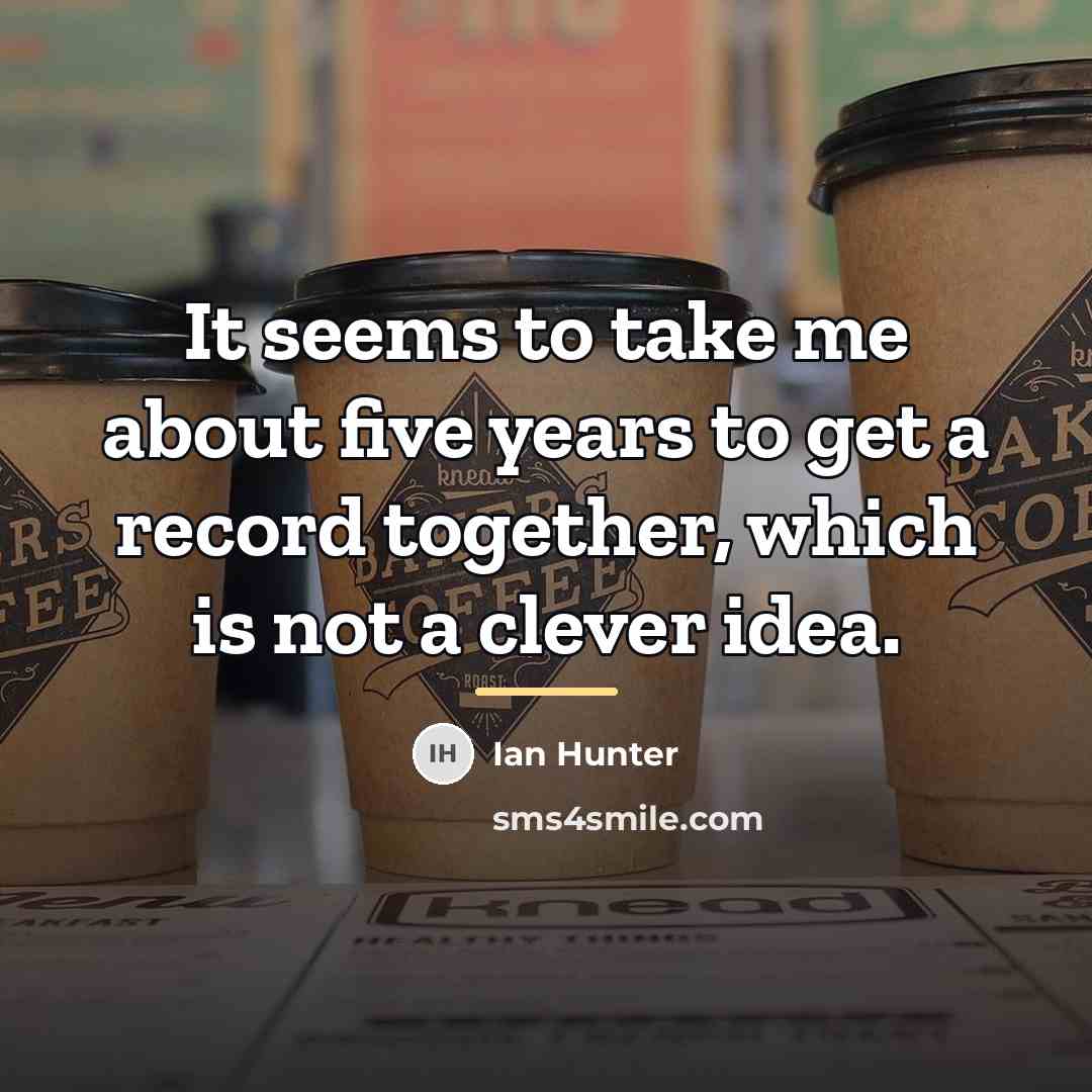 “It seems to take me about five years to get…” quote by Ian Hunter