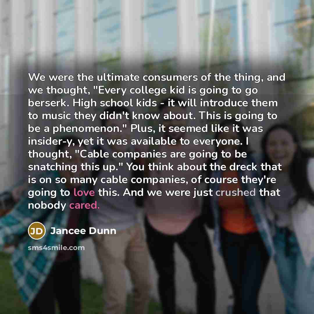 “We were the ultimate consumers of the thing, and we…” quote by Jancee Dunn
