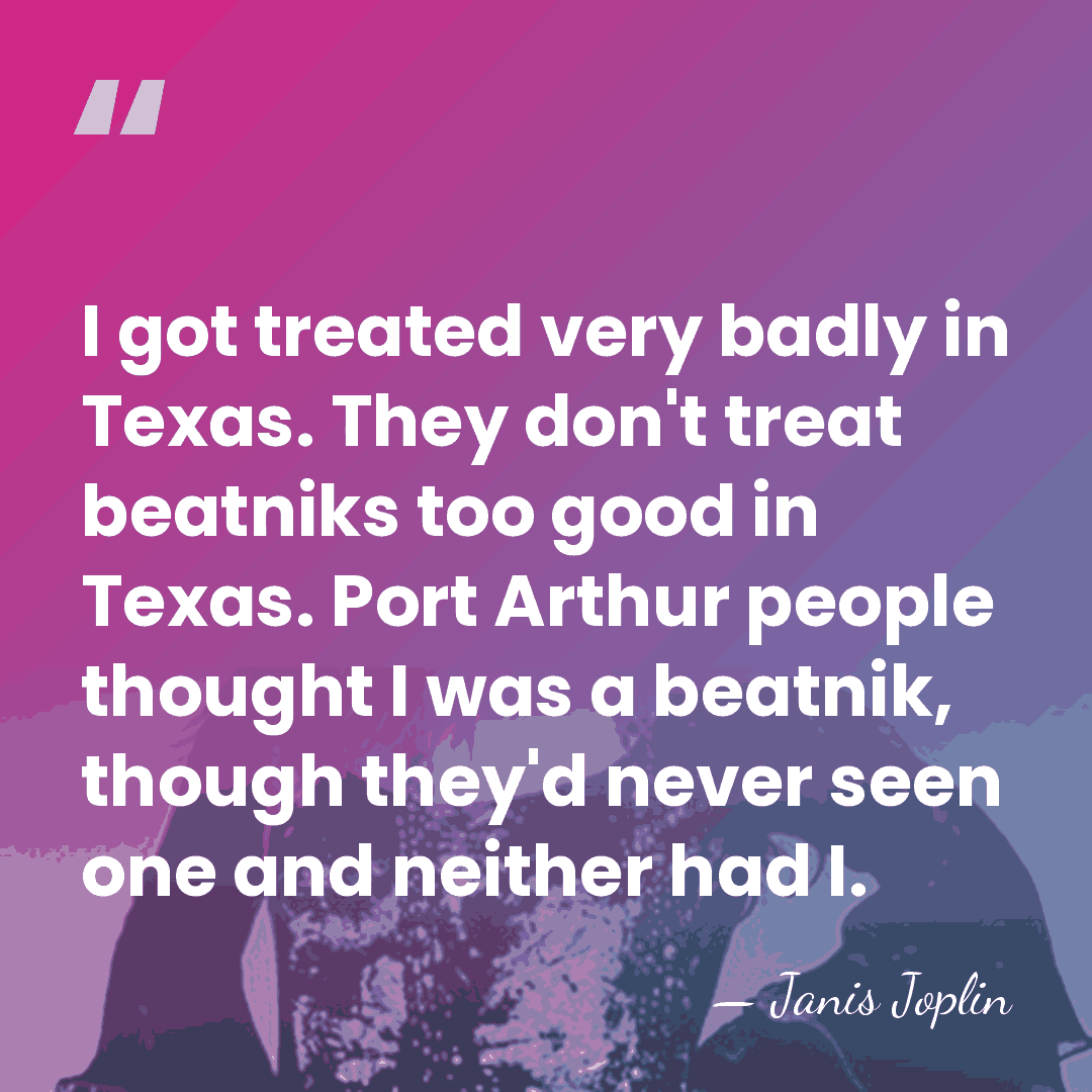 I got treated very badly in Texas. They don't treat beatniks too&hellip; - Janis Joplin