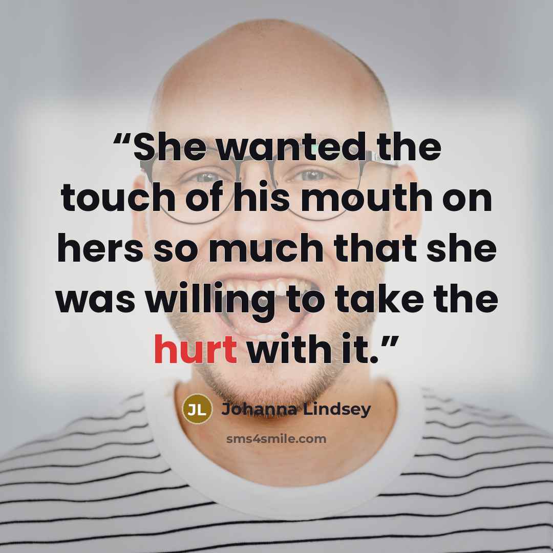 “She wanted the touch of his mouth on hers so much that she was willing to take the hurt with it.” quote by Johanna Lindsey