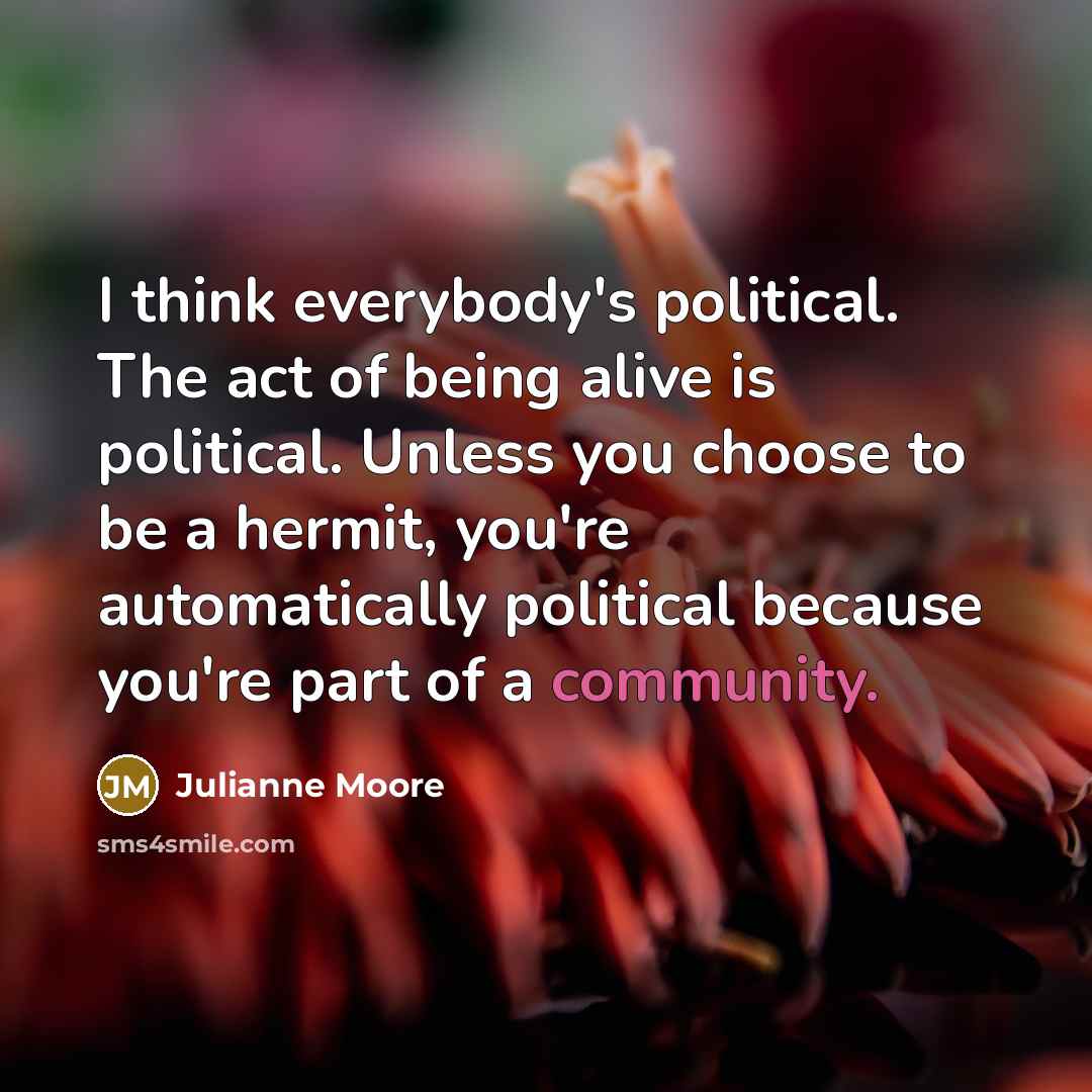 “I think everybody's political. The act of being alive is…” quote by Julianne Moore