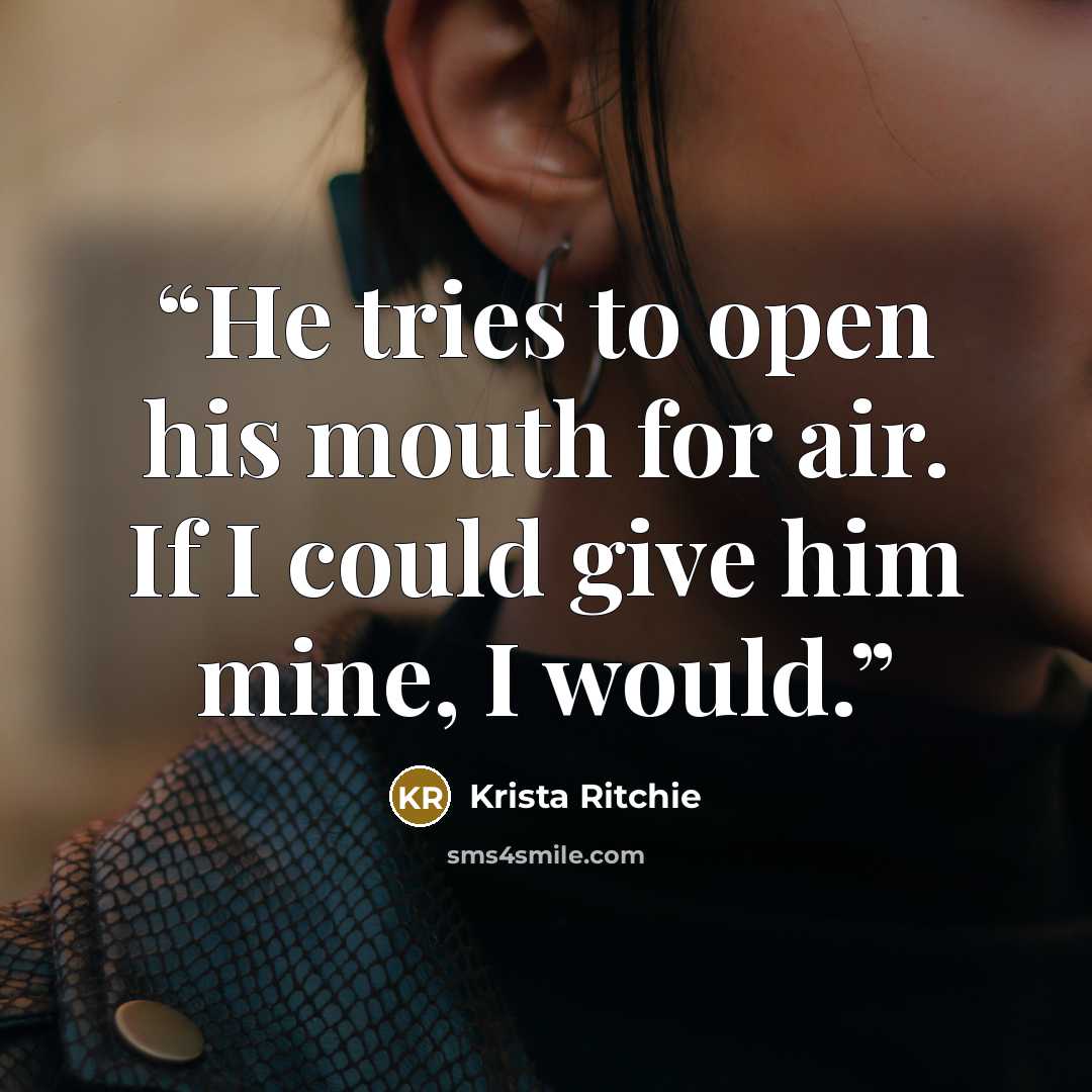“He tries to open his mouth for air. If I could give him mine, I would.” quote by Krista Ritchie