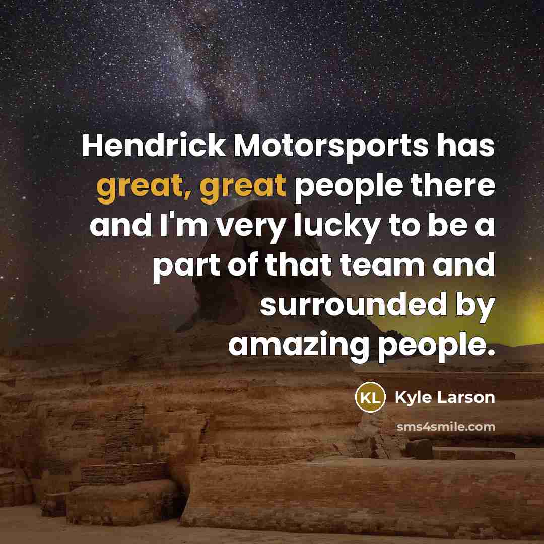 “Hendrick Motorsports has great, great people there and I'm very…” quote by Kyle Larson