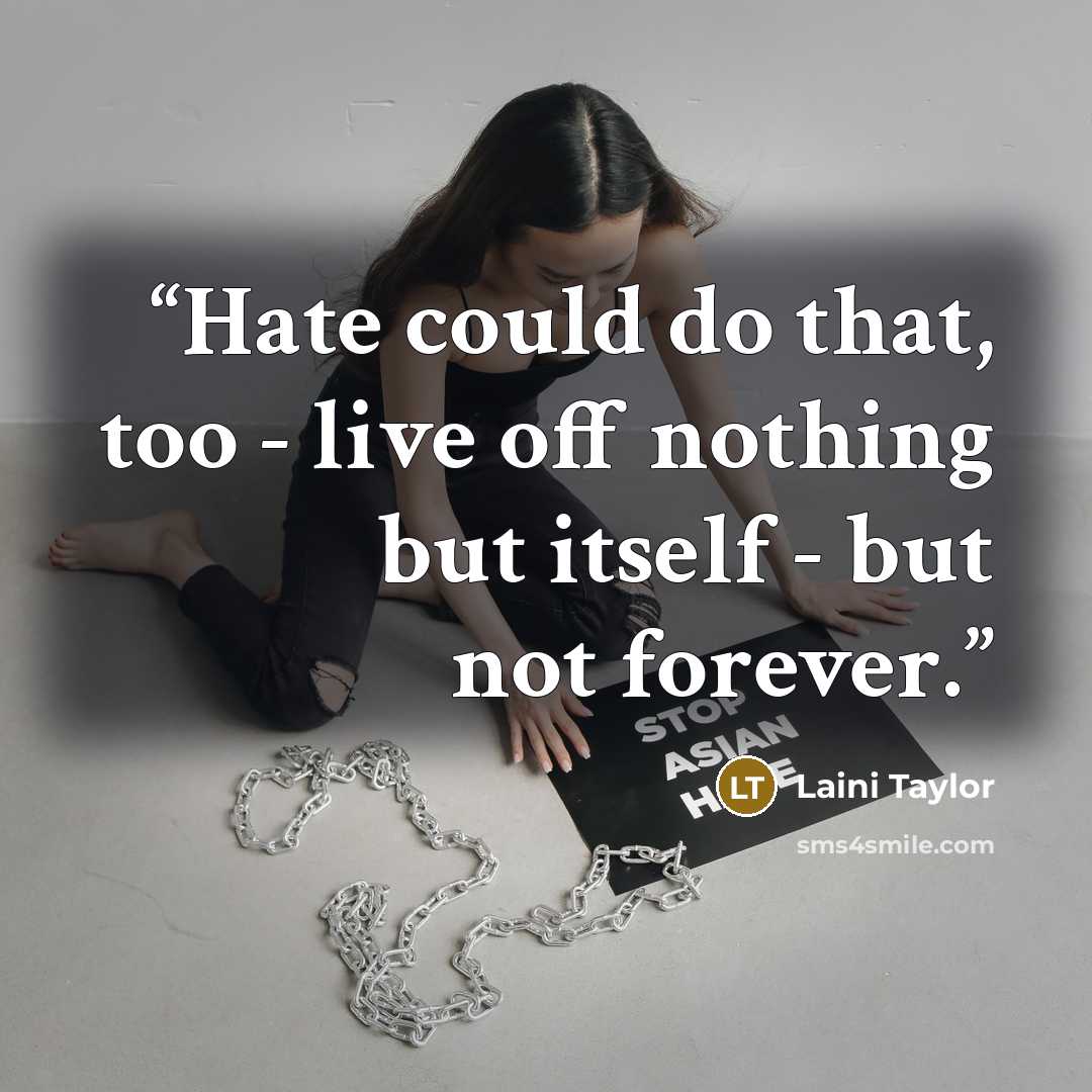 “Hate could do that, too - live off nothing but itself - but not forever.” quote by Laini Taylor