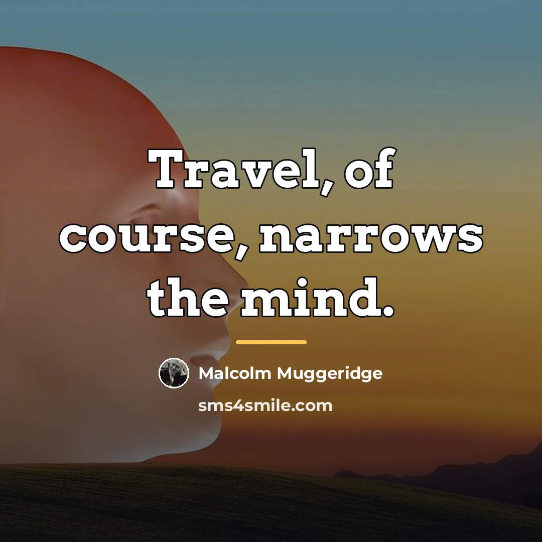“Travel, of course, narrows the mind.…” quote by Malcolm Muggeridge