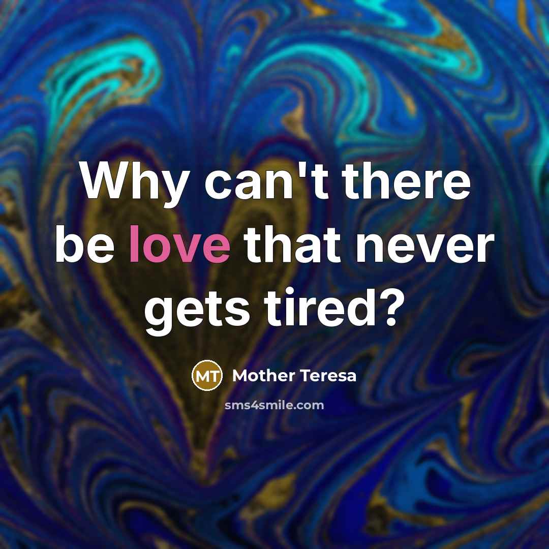 “Why can't there be love that never gets tired?” quote by Mother Teresa