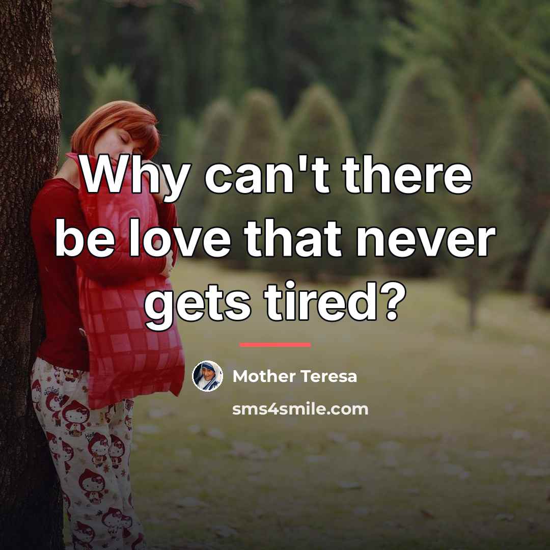 “Why can't there be love that never gets tired?…” quote by Mother Teresa