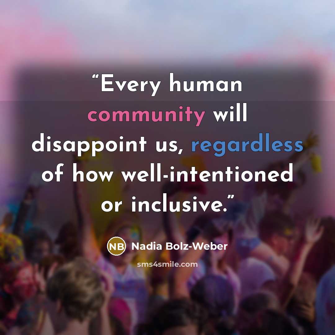 “Every human community will disappoint us, regardless of how well-intentioned or inclusive.” quote by Nadia Bolz-Weber