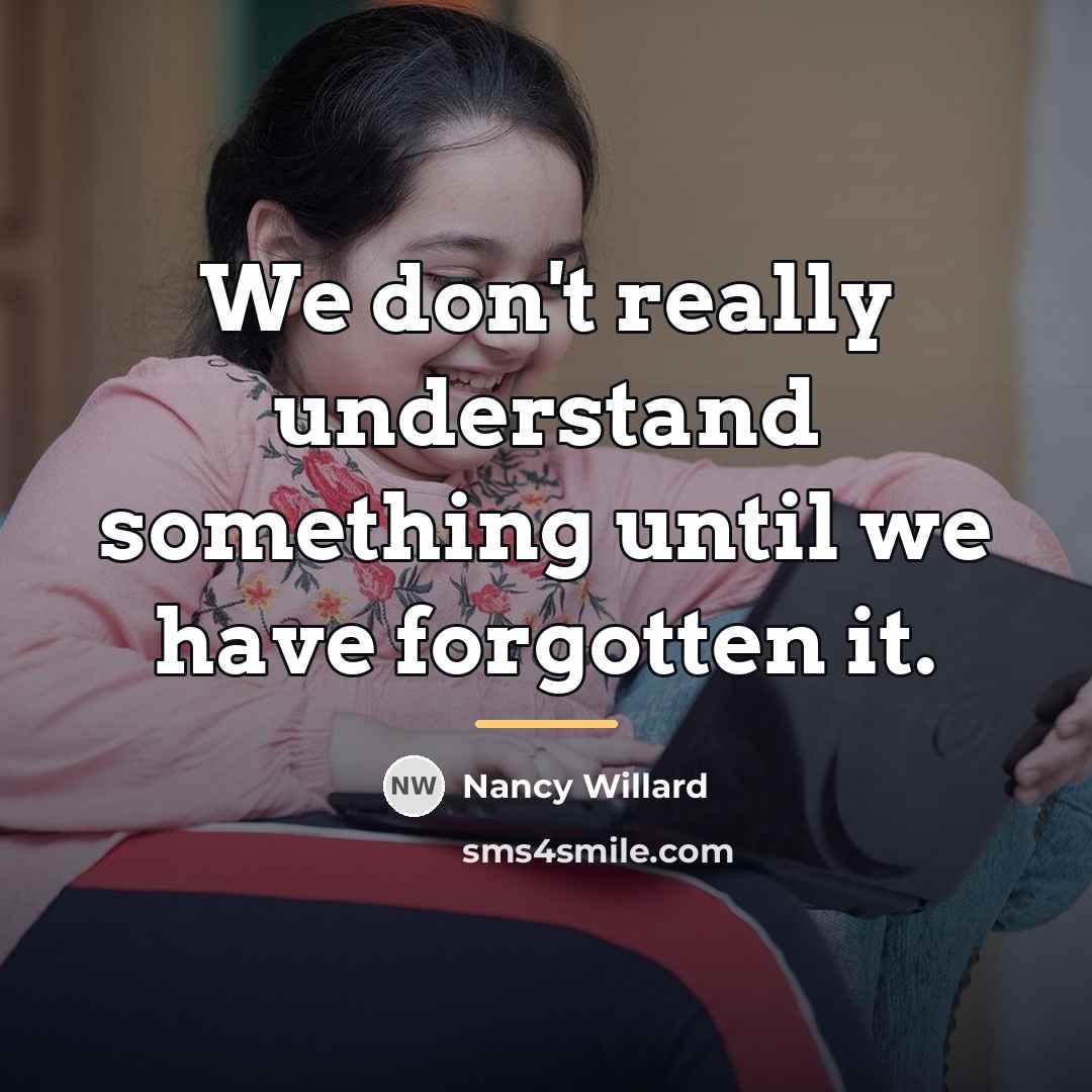 “We don't really understand something until we have forgotten it.…” quote by Nancy Willard
