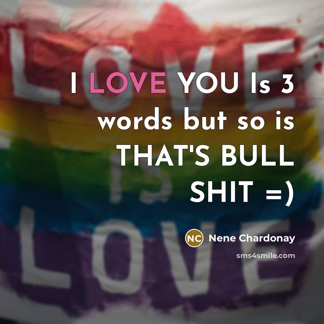“I LOVE YOU Is 3 words but so is THAT'S BULL SHIT =)” quote by Nene Chardonay