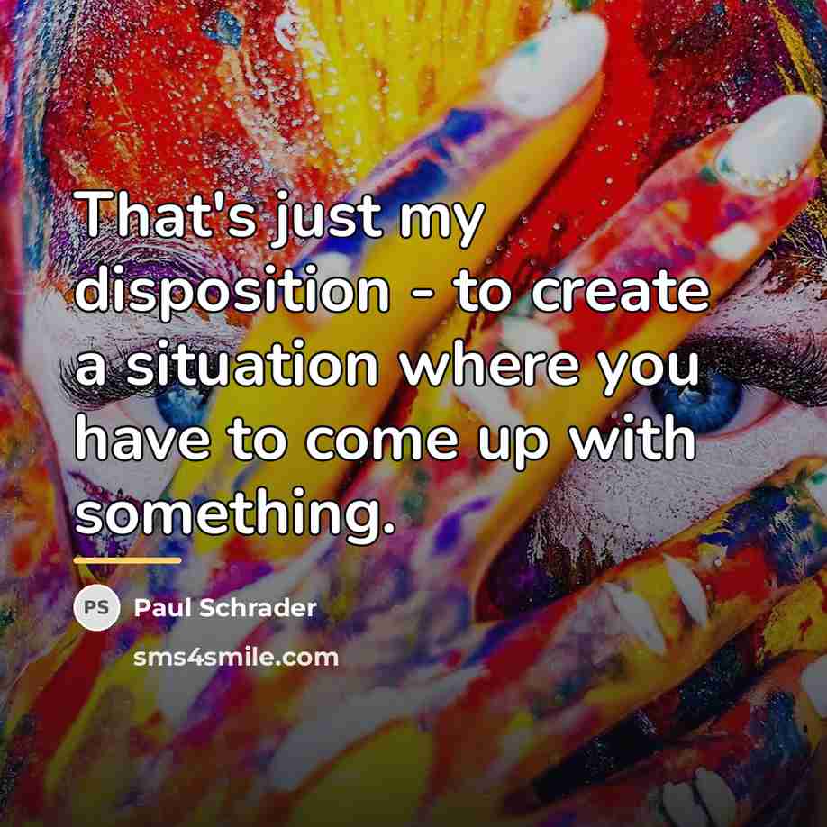 “That's just my disposition - to create a situation where…” quote by Paul Schrader