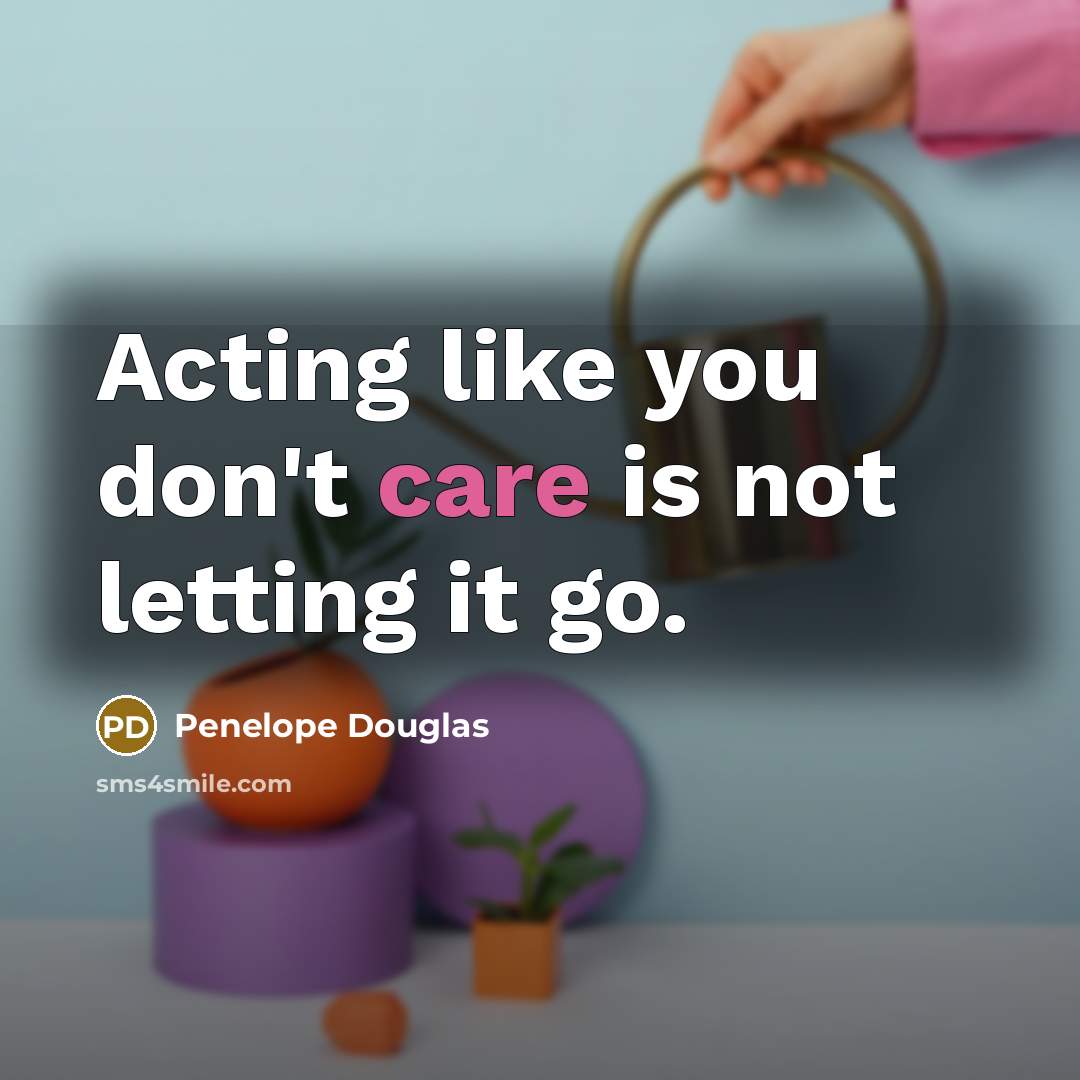 “Acting like you don't care is not letting it go.…” quote by Penelope Douglas