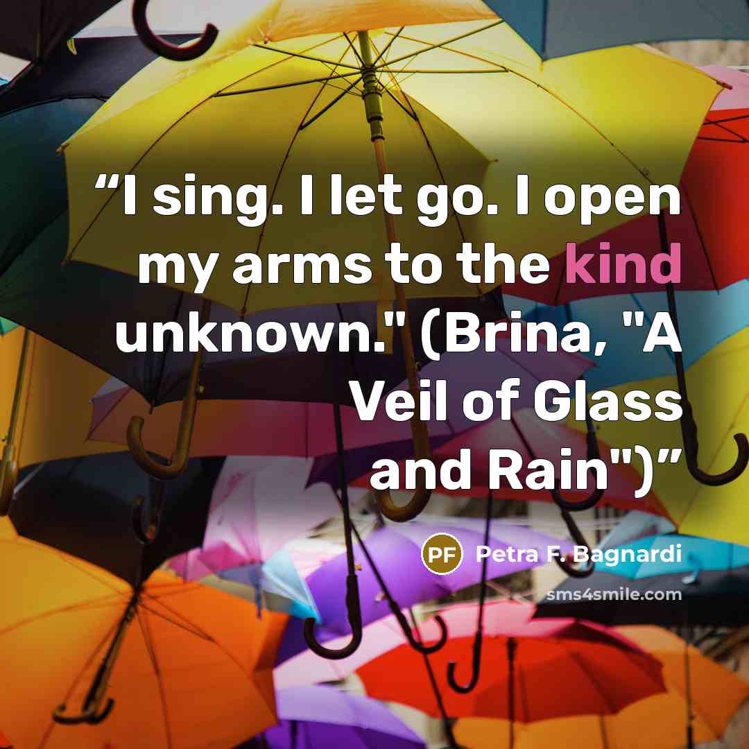 “I sing. I let go. I open my arms to the kind unknown." (Brina, "A Veil of Glass and Rain")” quote by Petra F. Bagnardi