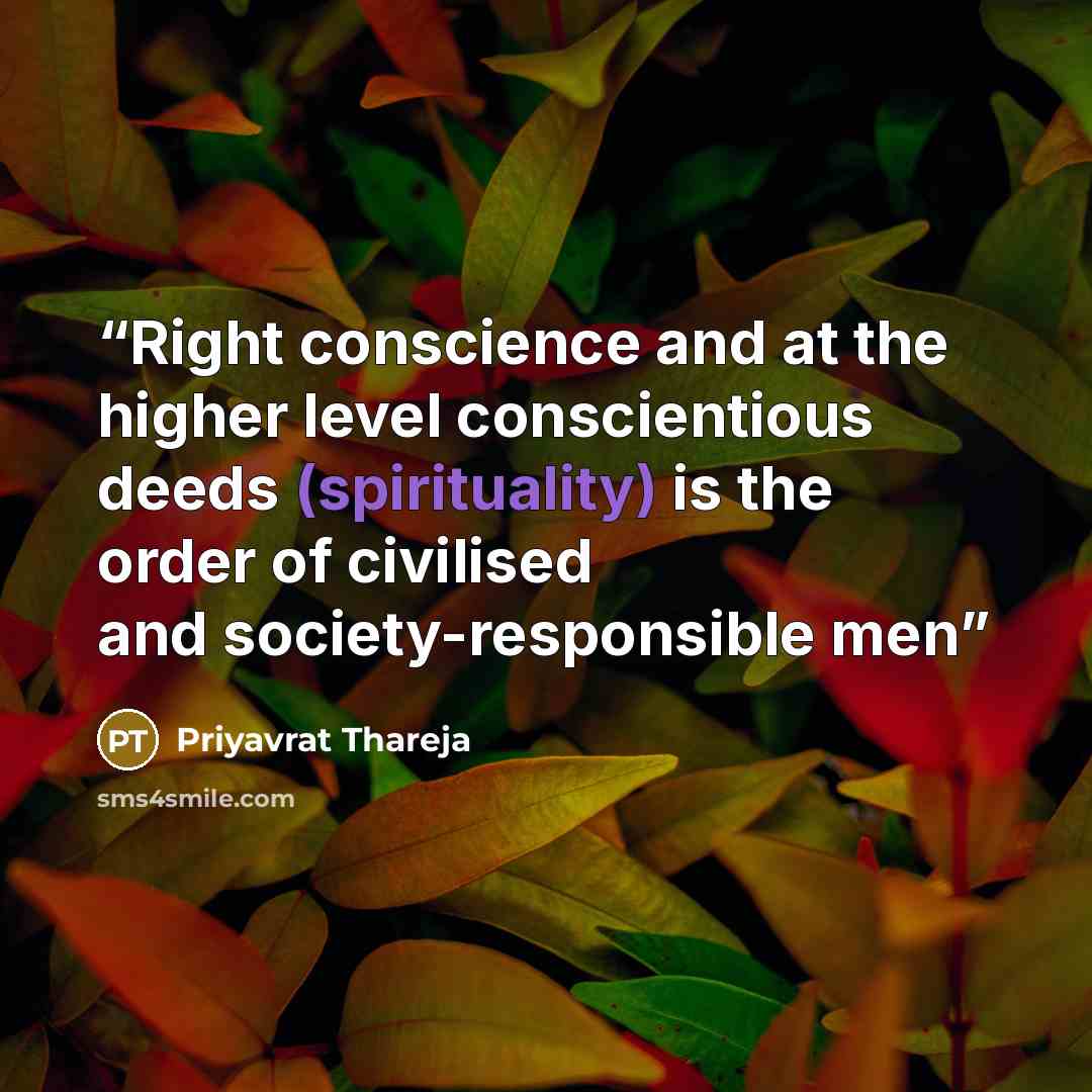 “Right conscience and at the higher level conscientious deeds (spirituality) is the order of civilised and society-responsible men” quote by Priyavrat Thareja