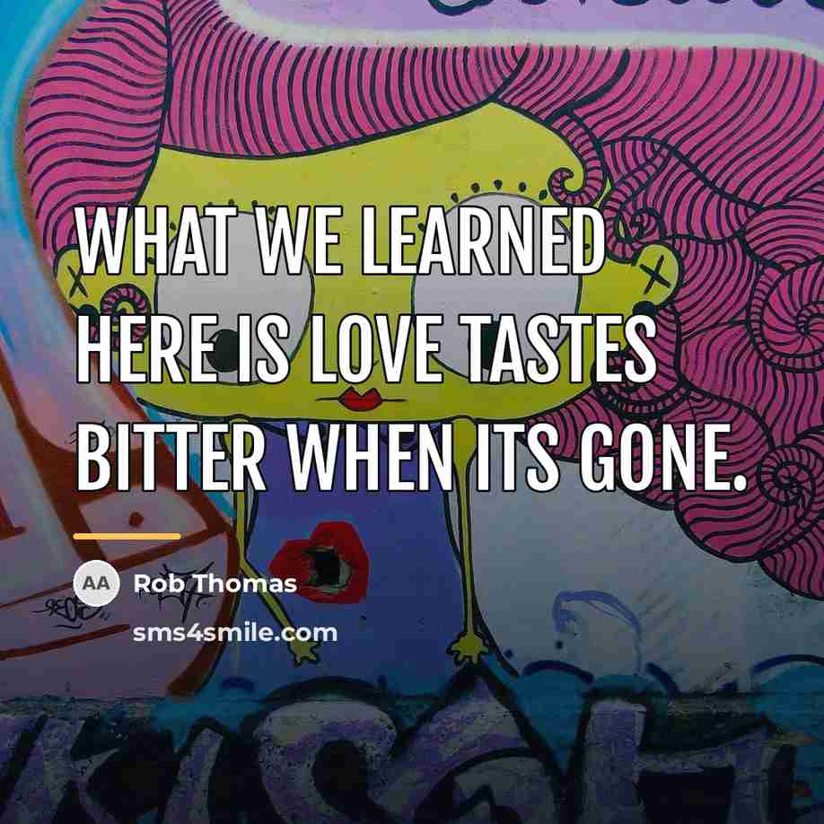 “What we learned here is love tastes bitter when its…” quote by Rob Thomas