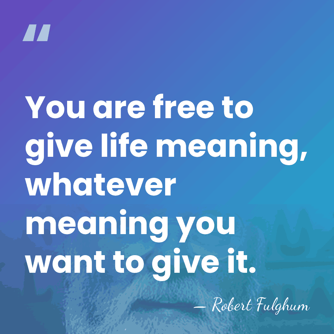 You are free to give life meaning, whatever meaning you want to&hellip; - Robert Fulghum