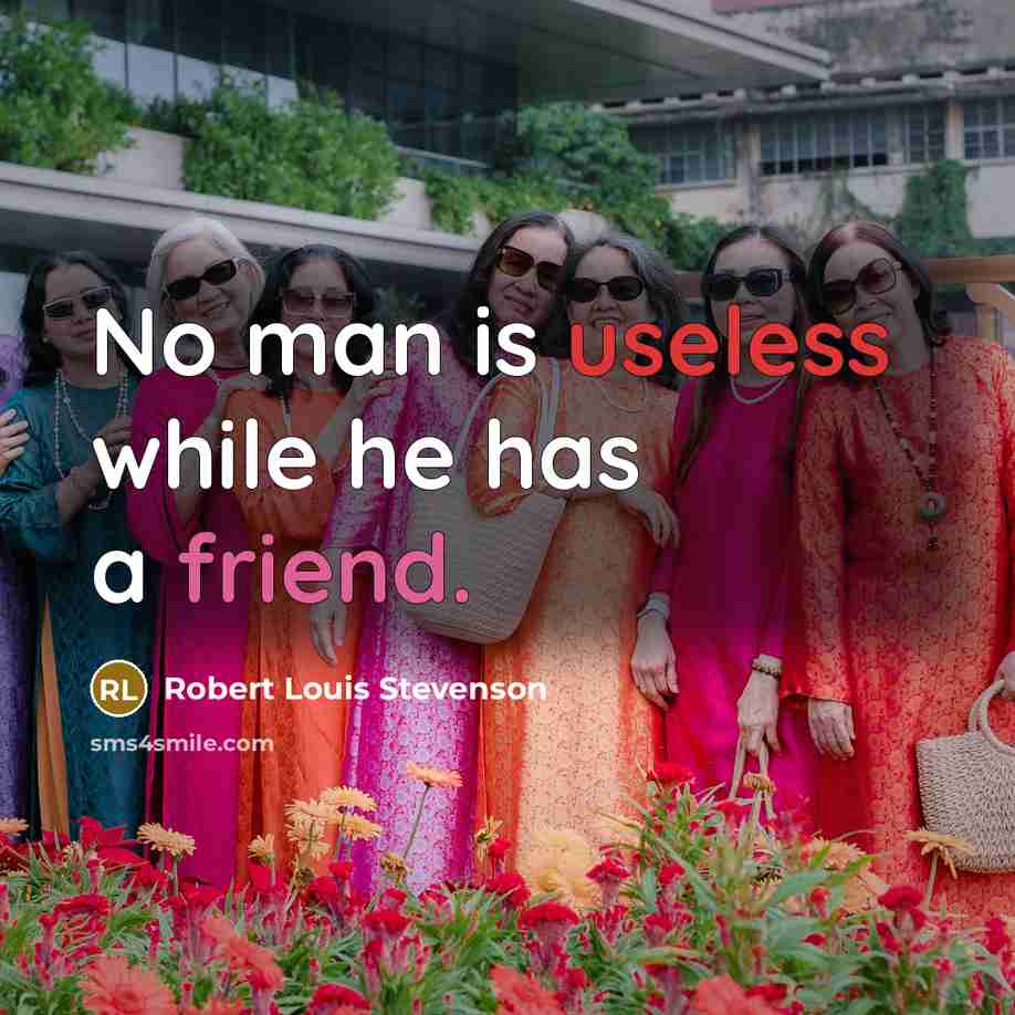 “No man is useless while he has a friend.” quote by Robert Louis Stevenson
