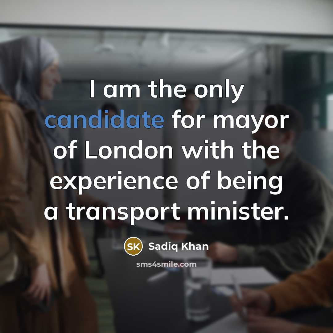 “I am the only candidate for mayor of London with the experience of being a transport minister.” quote by Sadiq Khan