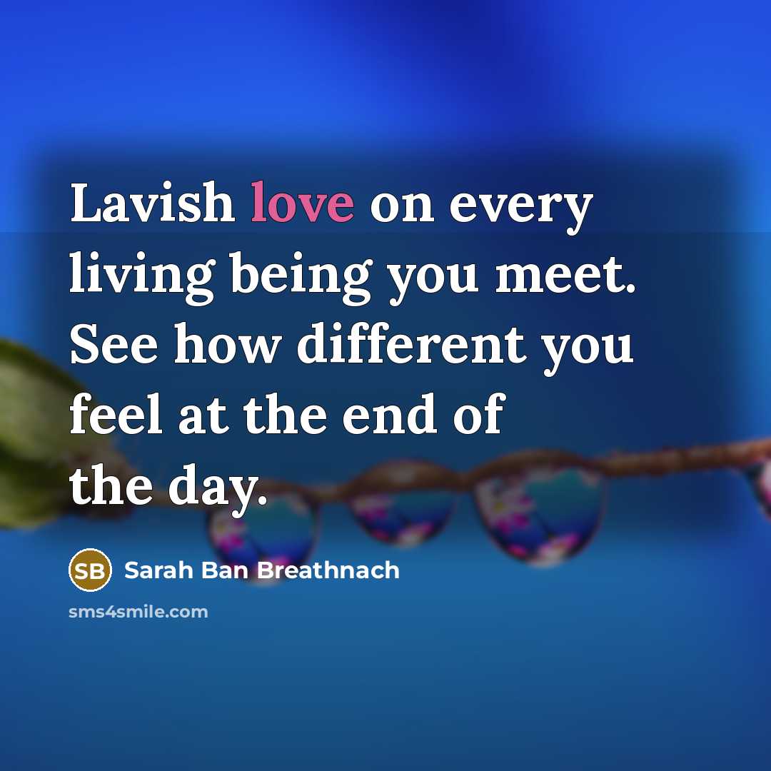 “Lavish love on every living being you meet. See how…” quote by Sarah Ban Breathnach