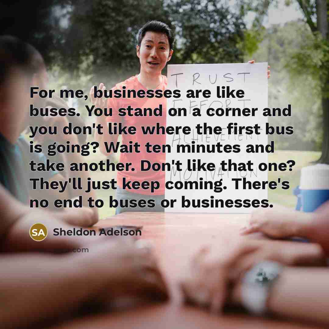 “For me, businesses are like buses. You stand on a…” quote by Sheldon Adelson