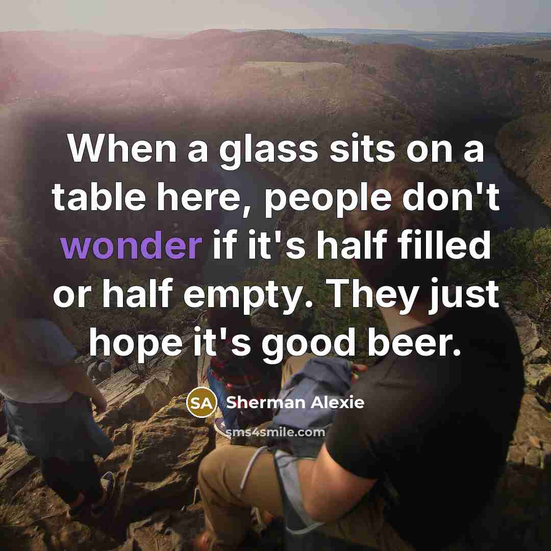 “When a glass sits on a table here, people don't…” quote by Sherman Alexie