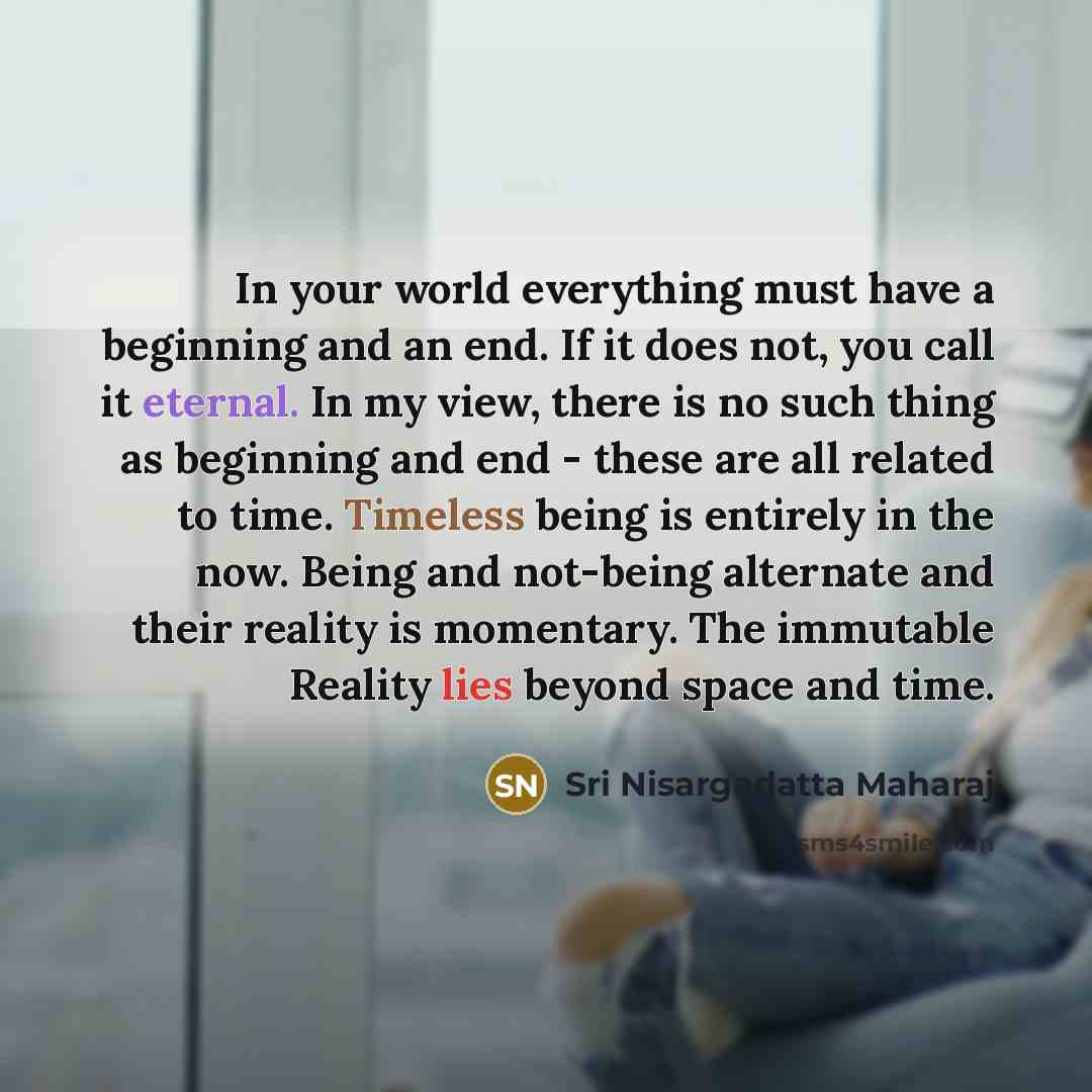 “In your world everything must have a beginning and an…” quote by Sri Nisargadatta Maharaj