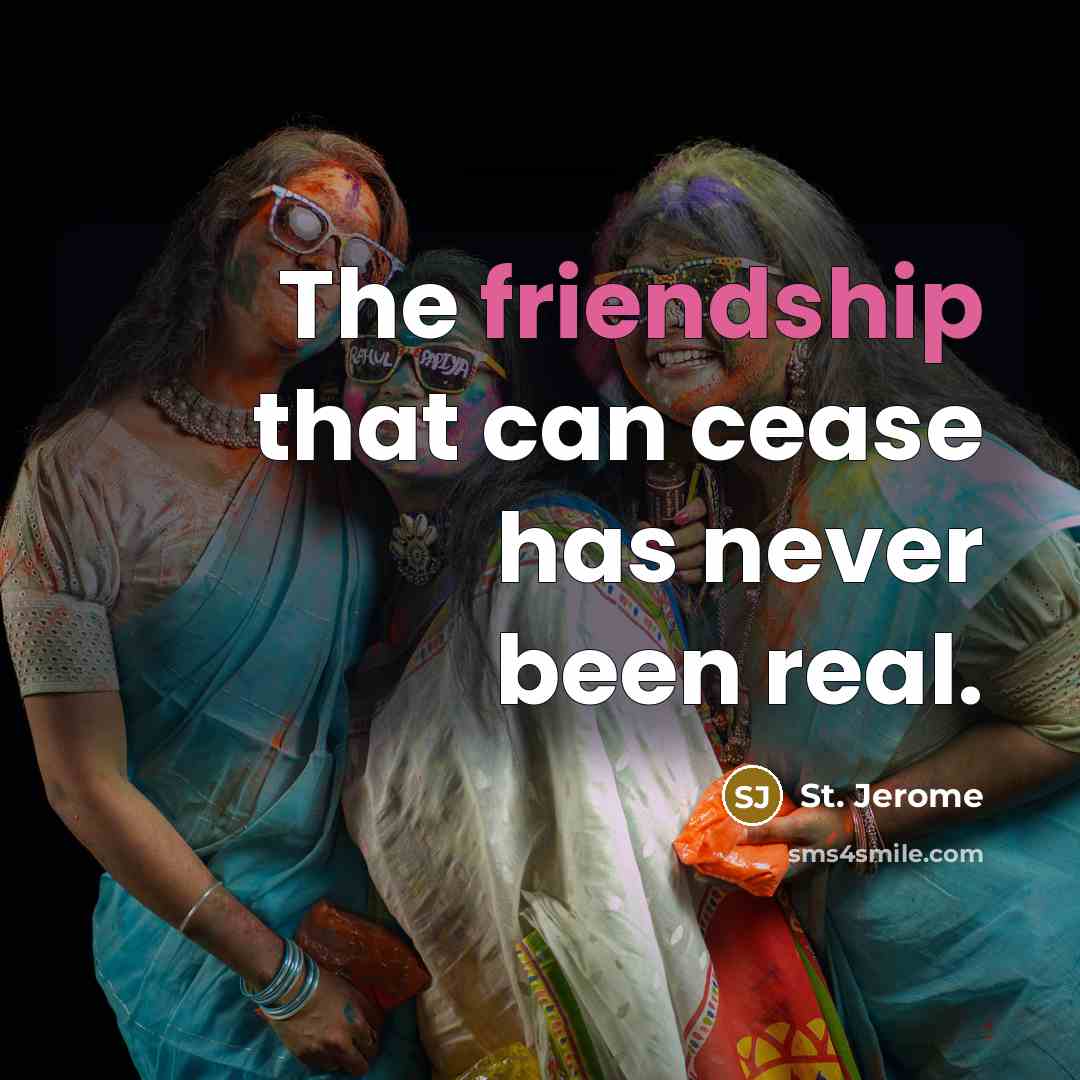 “The friendship that can cease has never been real.” quote by St. Jerome