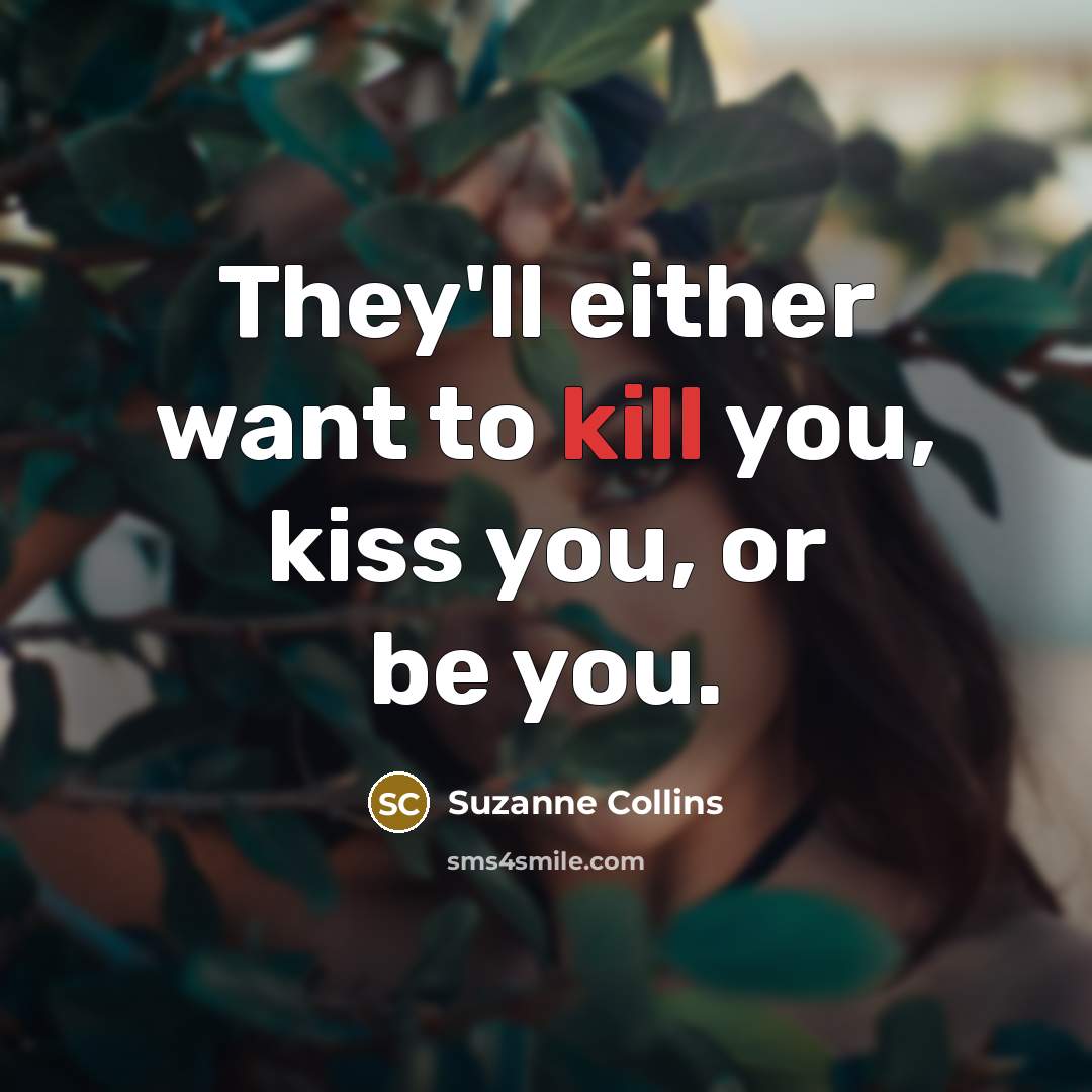 “They'll either want to kill you, kiss you, or be…” quote by Suzanne Collins