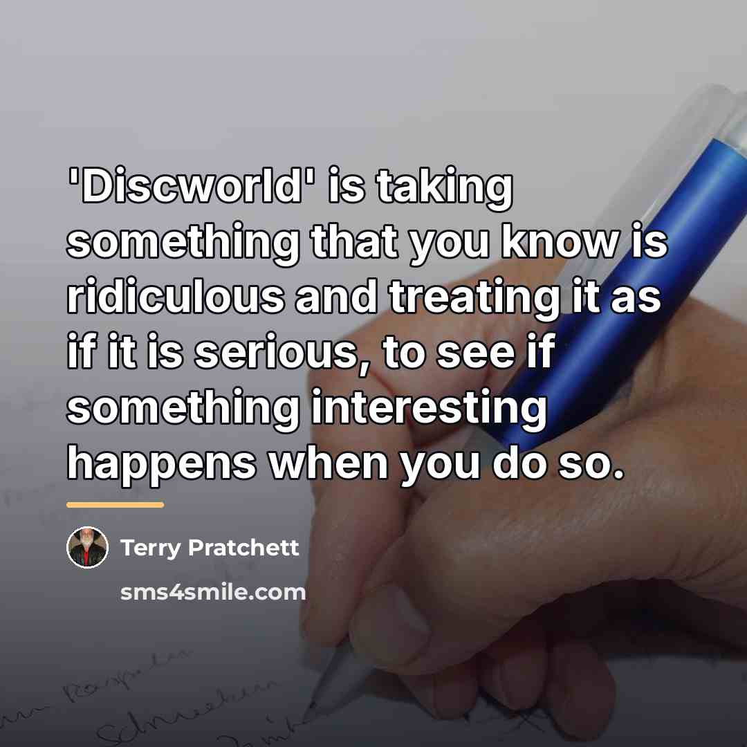“'Discworld' is taking something that you know is ridiculous and…” quote by Terry Pratchett