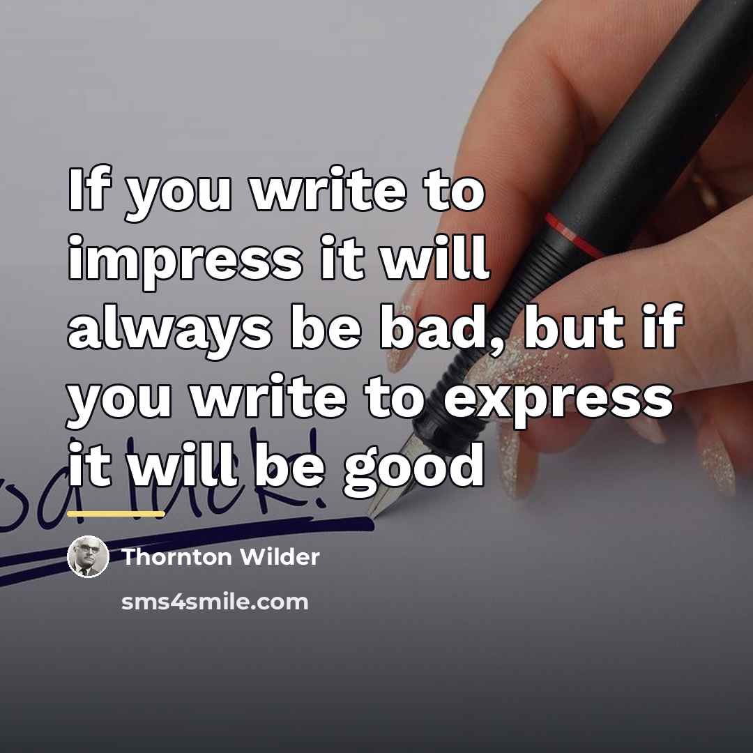“If you write to impress it will always be bad,…” quote by Thornton Wilder