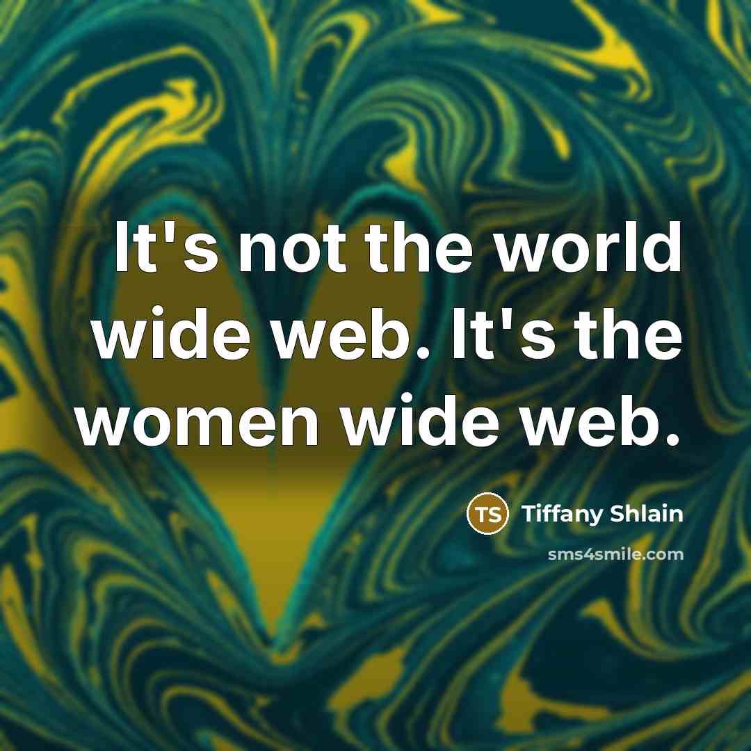 “It's not the world wide web. It's the women wide…” quote by Tiffany Shlain