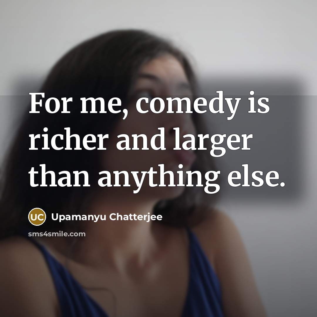 “For me, comedy is richer and larger than anything else.…” quote by Upamanyu Chatterjee