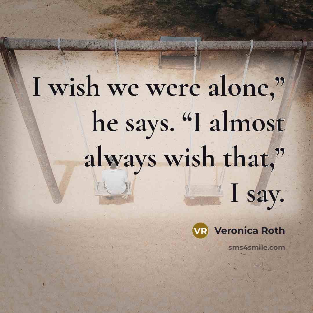 “I wish we were alone,” he says. “I almost always…” quote by Veronica Roth