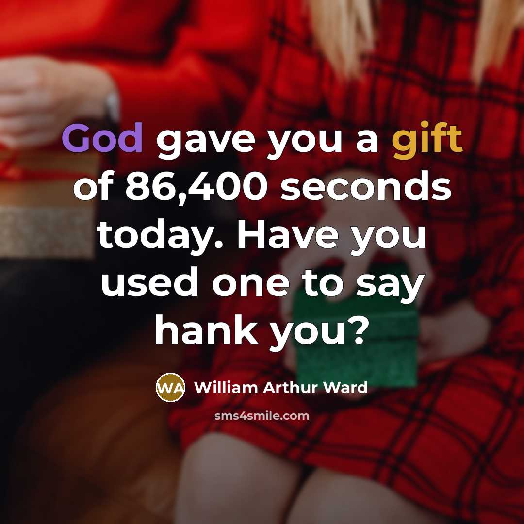 “God gave you a gift of 86,400 seconds today. Have you used one to say hank you?” quote by William Arthur Ward