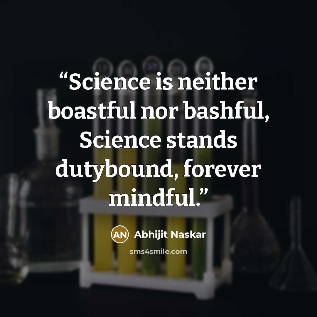 “Science is neither boastful nor bashful, Science stands dutybound, forever mindful.” quote by Abhijit Naskar