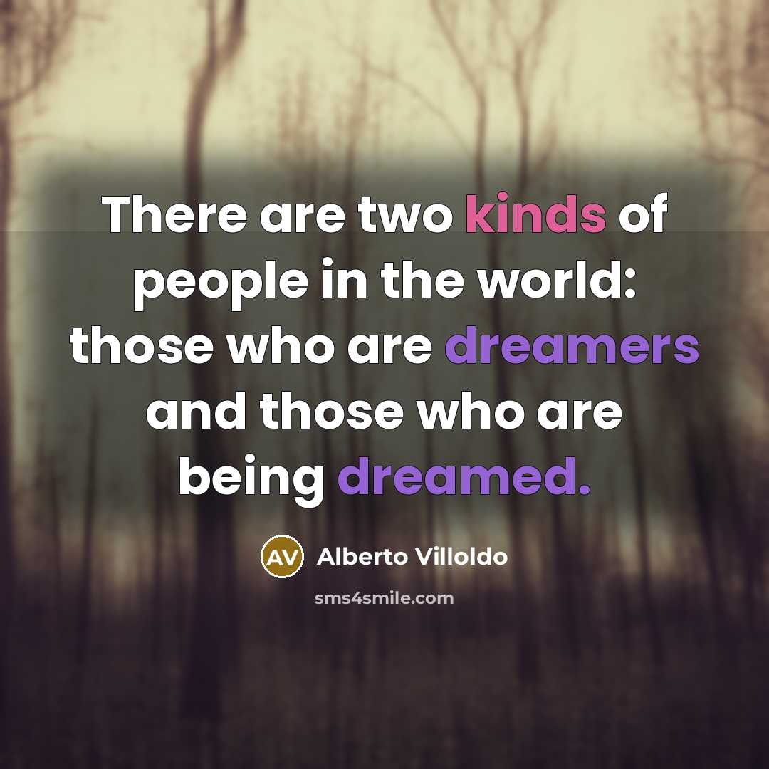 “There are two kinds of people in the world: those who are dreamers and those who are being dreamed.” quote by Alberto Villoldo