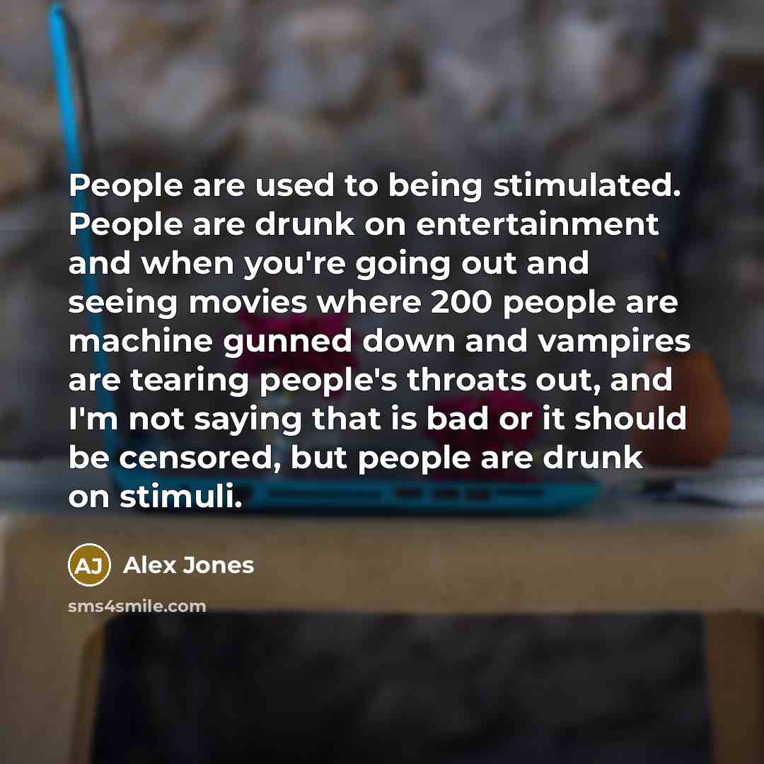 “People are used to being stimulated. People are drunk on…” quote by Alex Jones