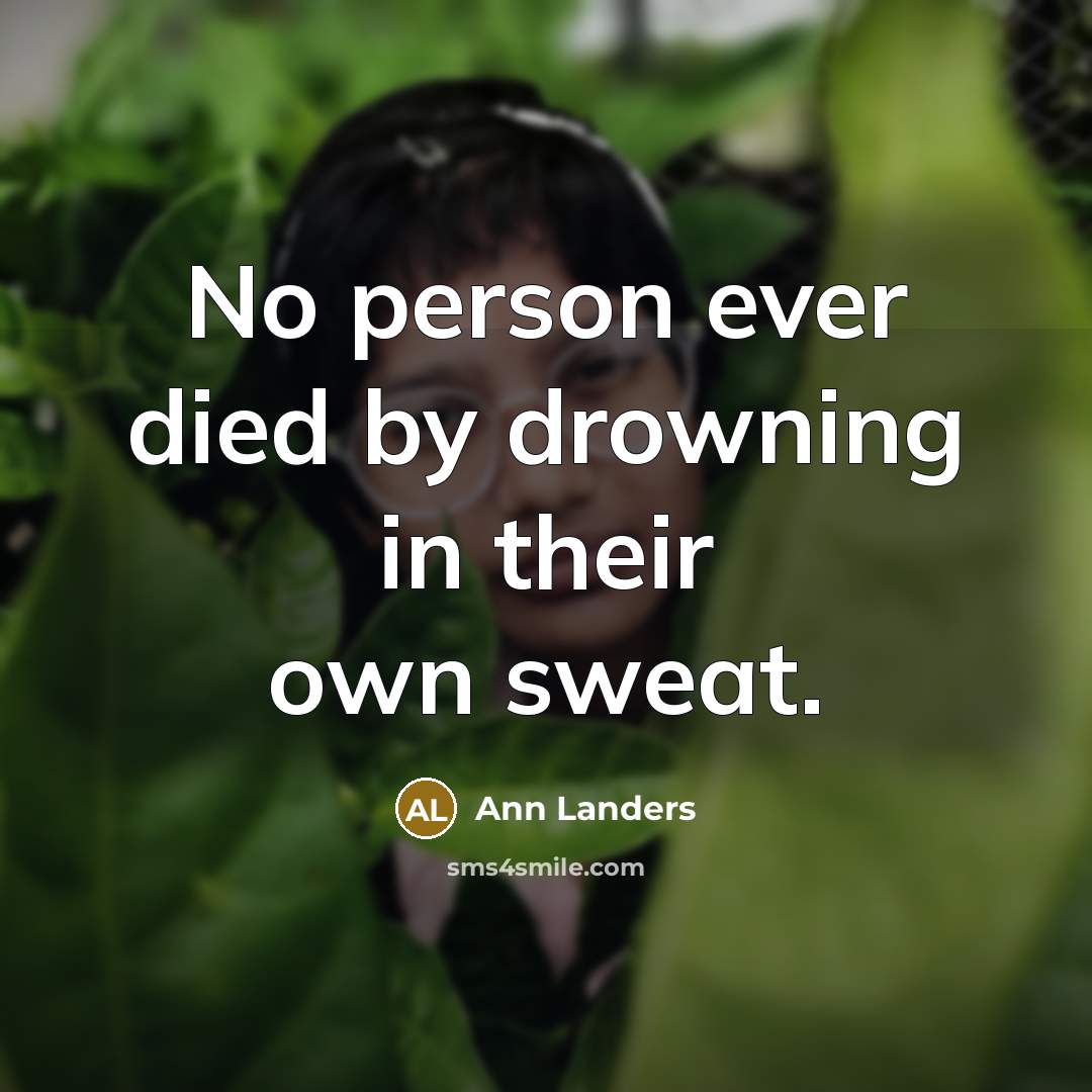 “No person ever died by drowning in their own sweat.…” quote by Ann Landers