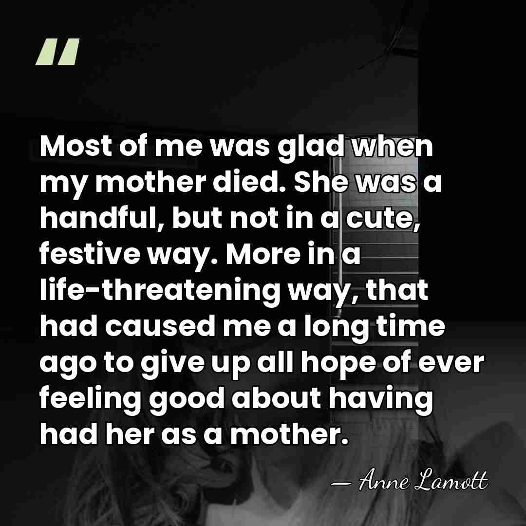 Most of me was glad when my mother died. She was a&hellip; - Anne Lamott
