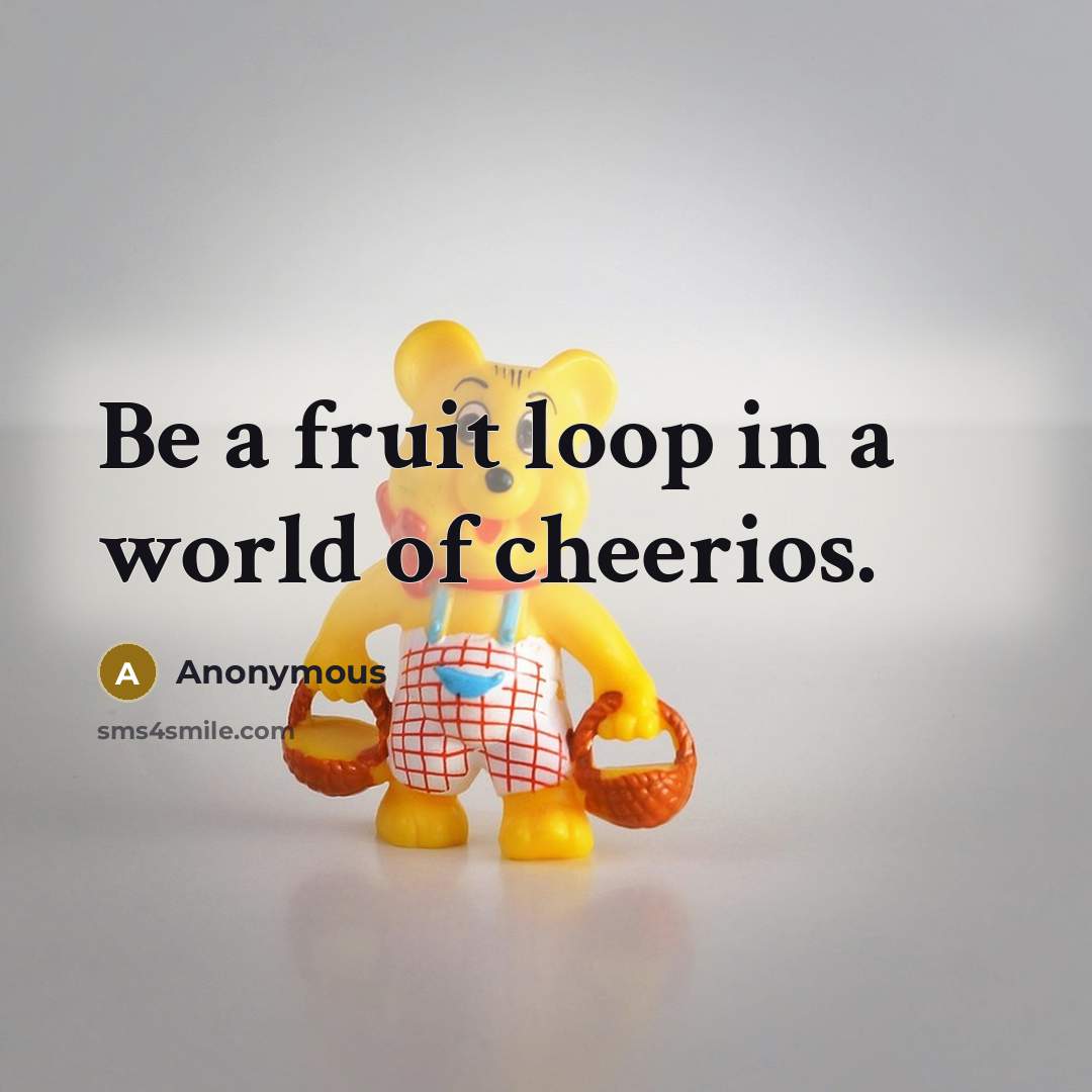 “Be a fruit loop in a world of cheerios.…” quote by Anonymous