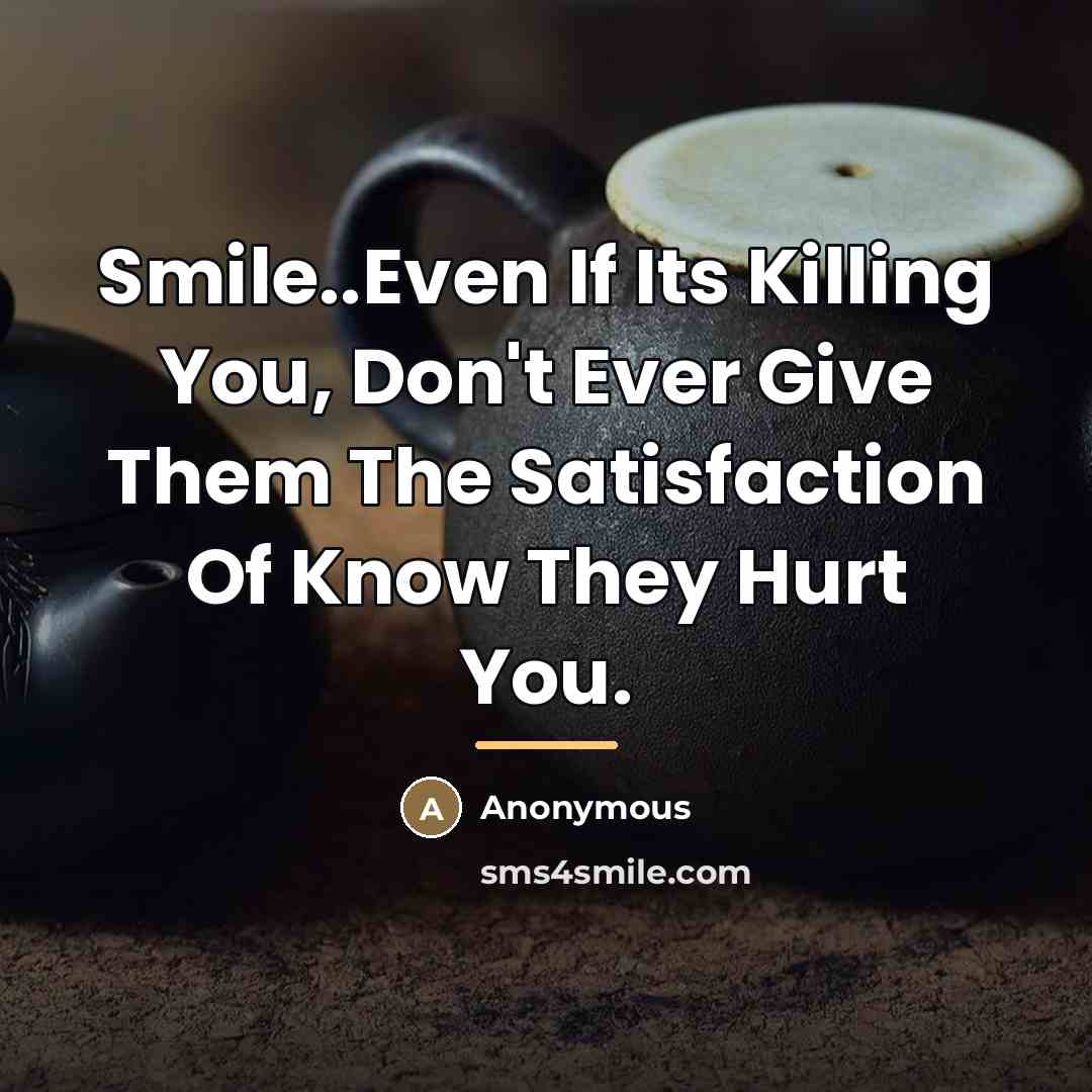 “Smile..Even If Its Killing You, Don't Ever Give Them The…” quote by Anonymous