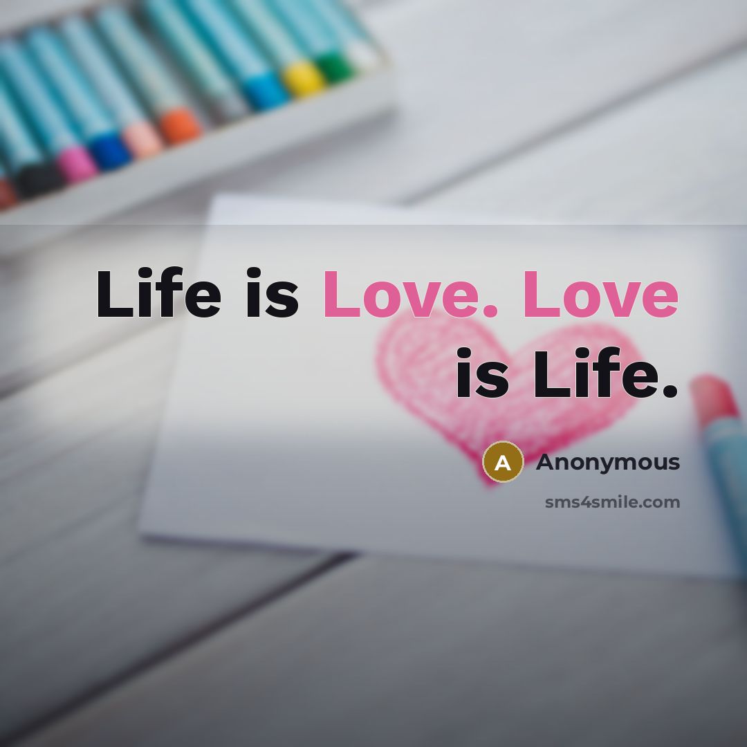 “Life is Love. Love is Life.…” quote by Anonymous