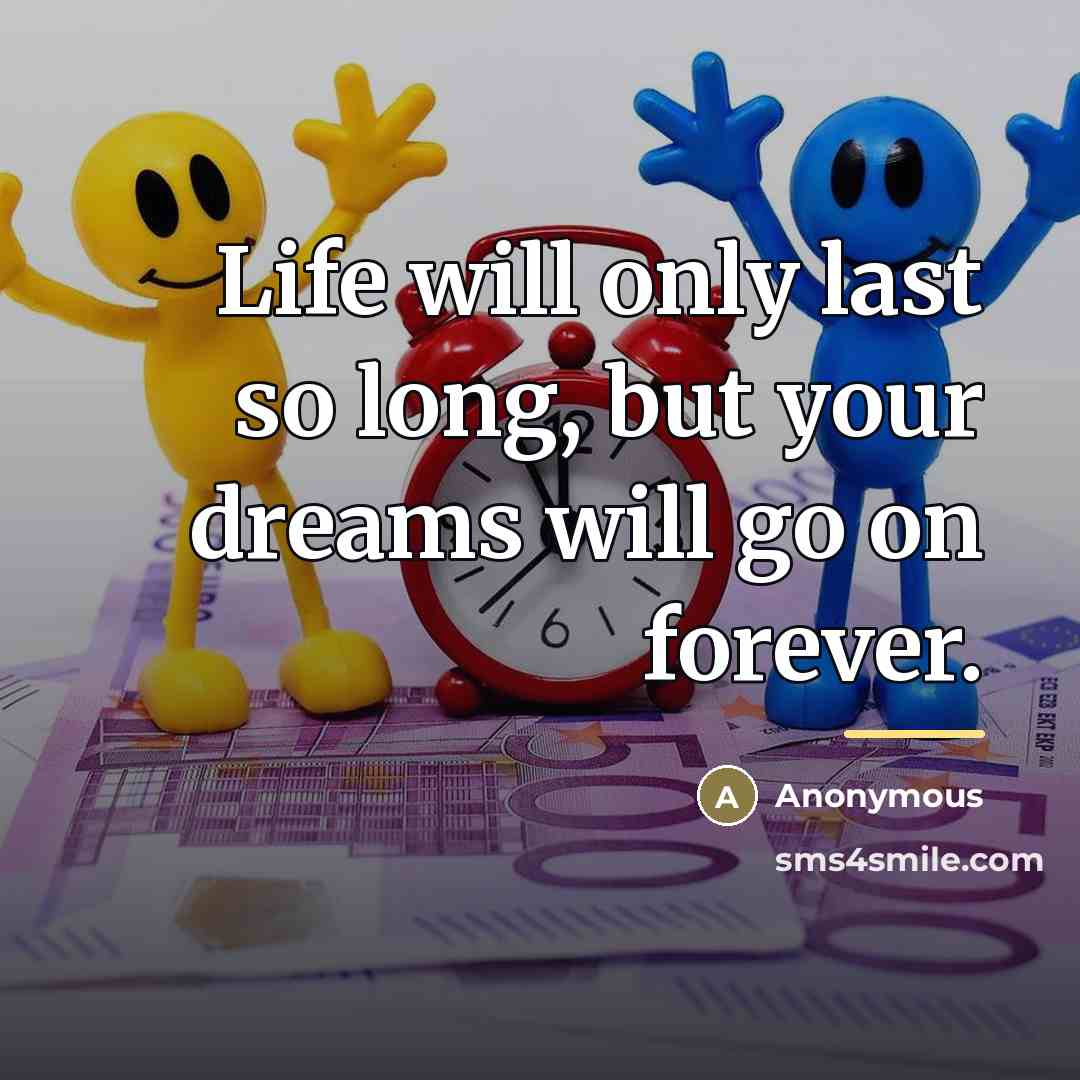 “Life will only last so long, but your dreams will…” quote by Anonymous